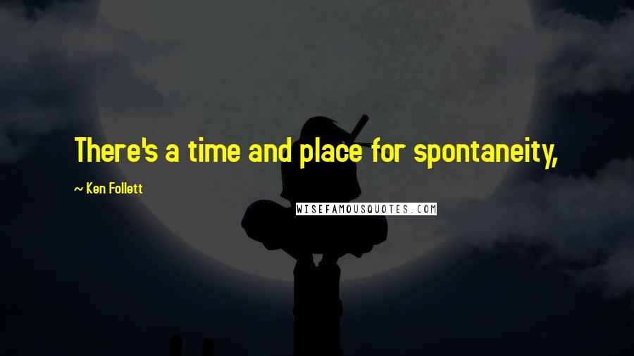 Ken Follett Quotes: There's a time and place for spontaneity,