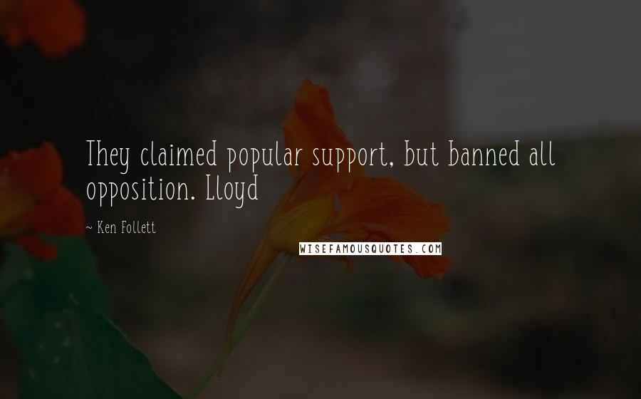 Ken Follett Quotes: They claimed popular support, but banned all opposition. Lloyd