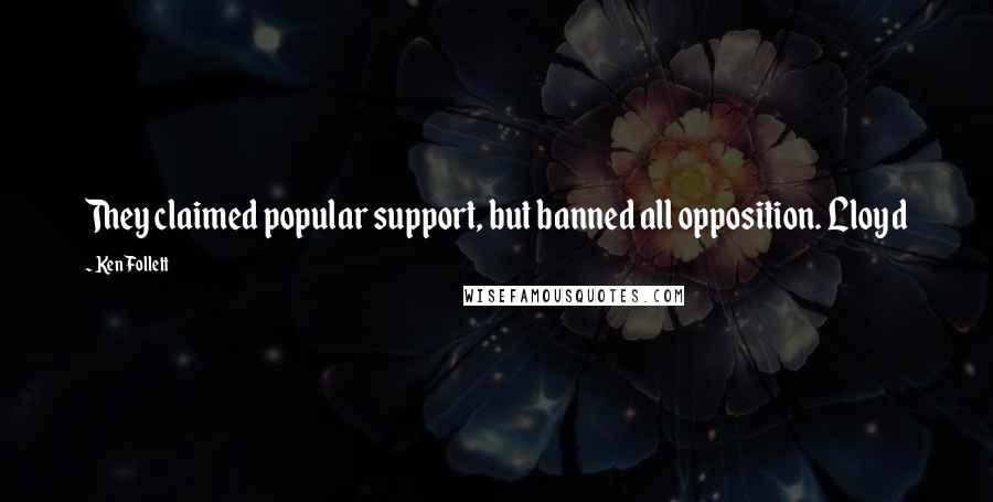 Ken Follett Quotes: They claimed popular support, but banned all opposition. Lloyd