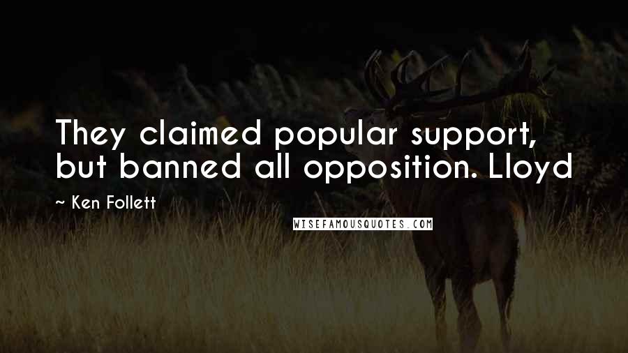 Ken Follett Quotes: They claimed popular support, but banned all opposition. Lloyd