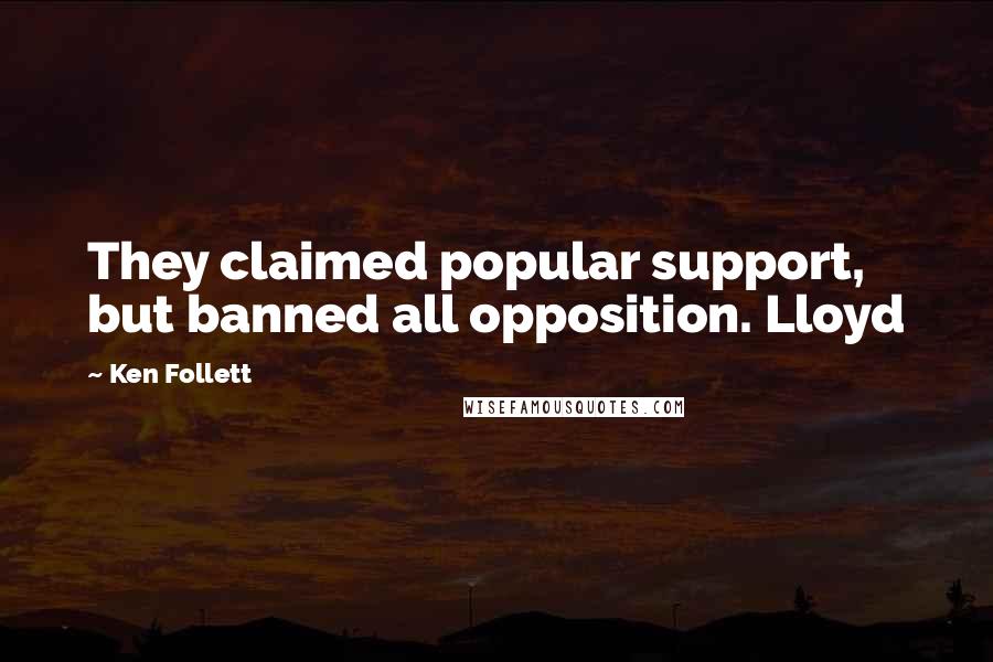 Ken Follett Quotes: They claimed popular support, but banned all opposition. Lloyd