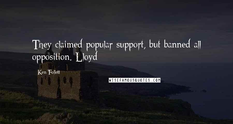 Ken Follett Quotes: They claimed popular support, but banned all opposition. Lloyd