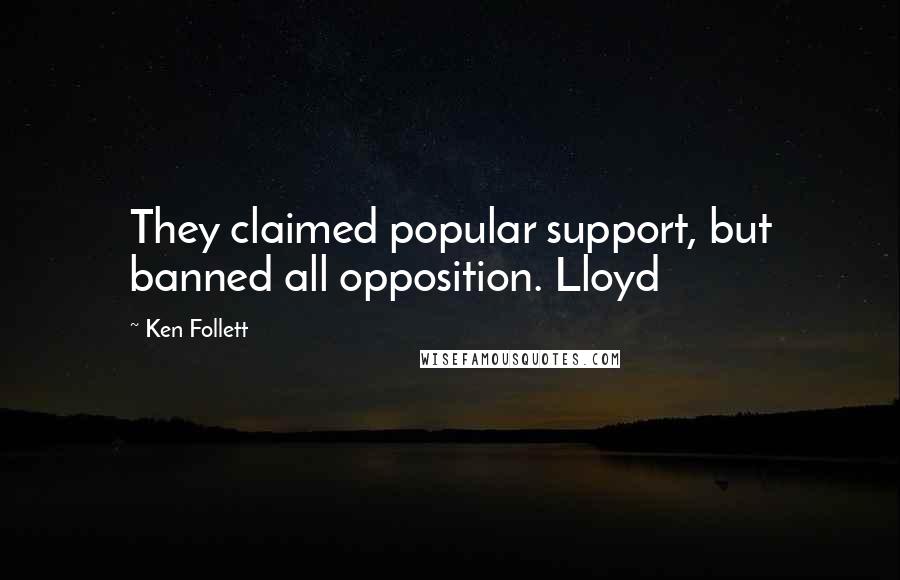 Ken Follett Quotes: They claimed popular support, but banned all opposition. Lloyd