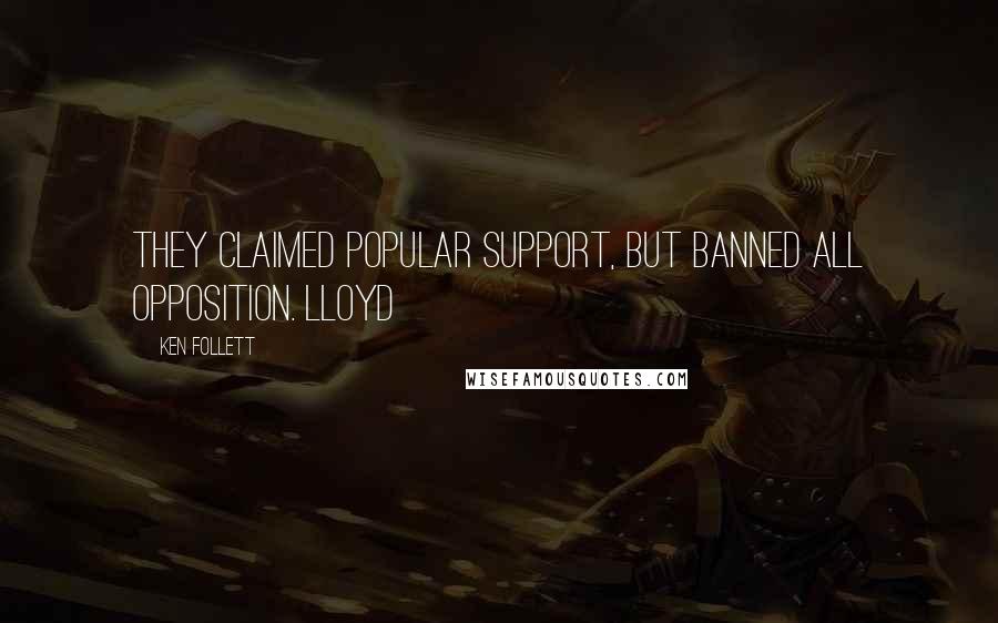 Ken Follett Quotes: They claimed popular support, but banned all opposition. Lloyd