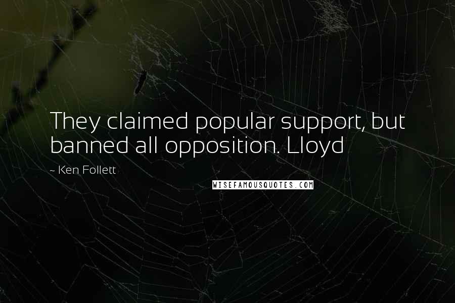 Ken Follett Quotes: They claimed popular support, but banned all opposition. Lloyd