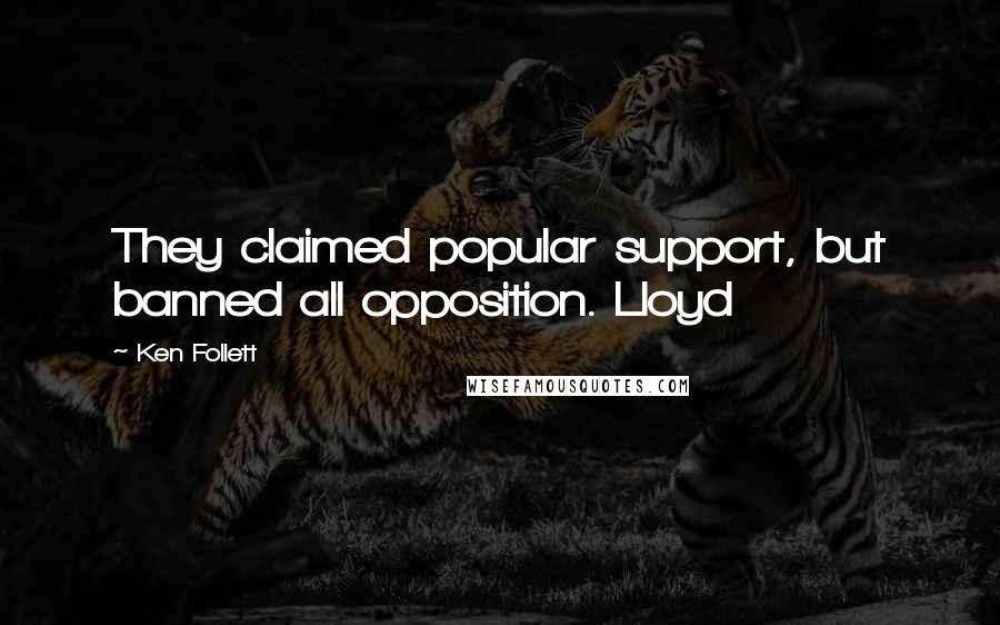 Ken Follett Quotes: They claimed popular support, but banned all opposition. Lloyd