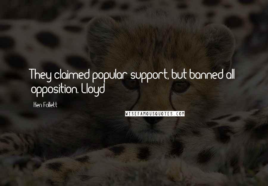 Ken Follett Quotes: They claimed popular support, but banned all opposition. Lloyd