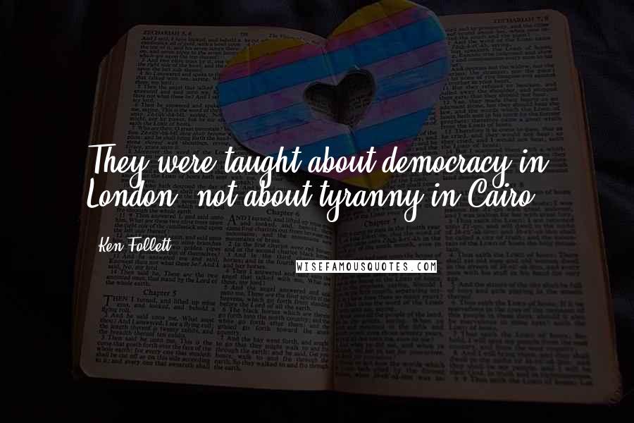 Ken Follett Quotes: They were taught about democracy in London, not about tyranny in Cairo.