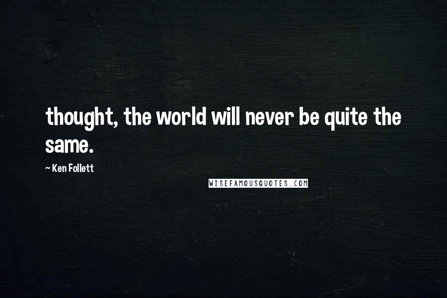 Ken Follett Quotes: thought, the world will never be quite the same.