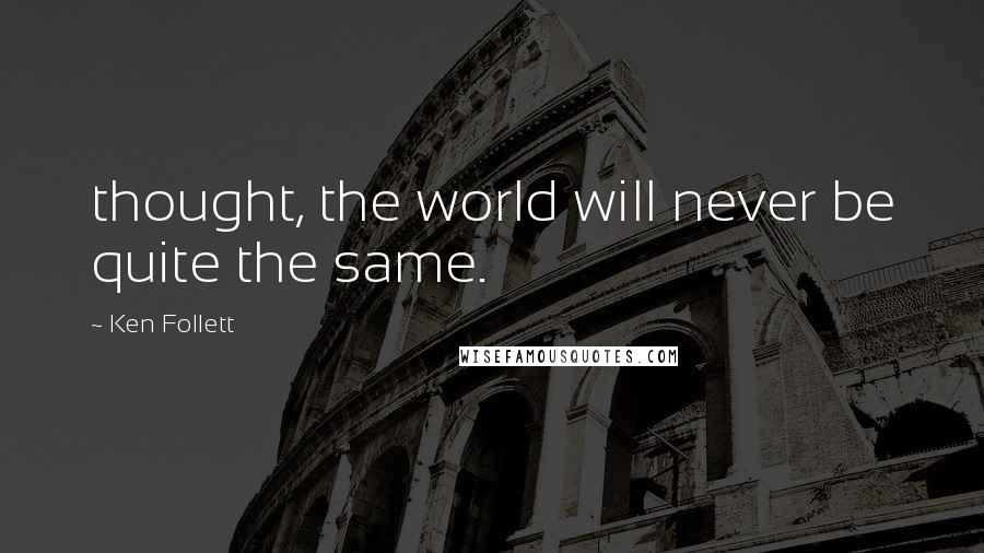 Ken Follett Quotes: thought, the world will never be quite the same.