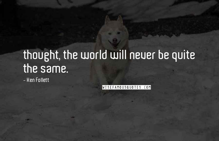 Ken Follett Quotes: thought, the world will never be quite the same.