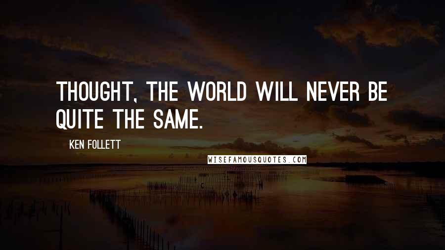 Ken Follett Quotes: thought, the world will never be quite the same.