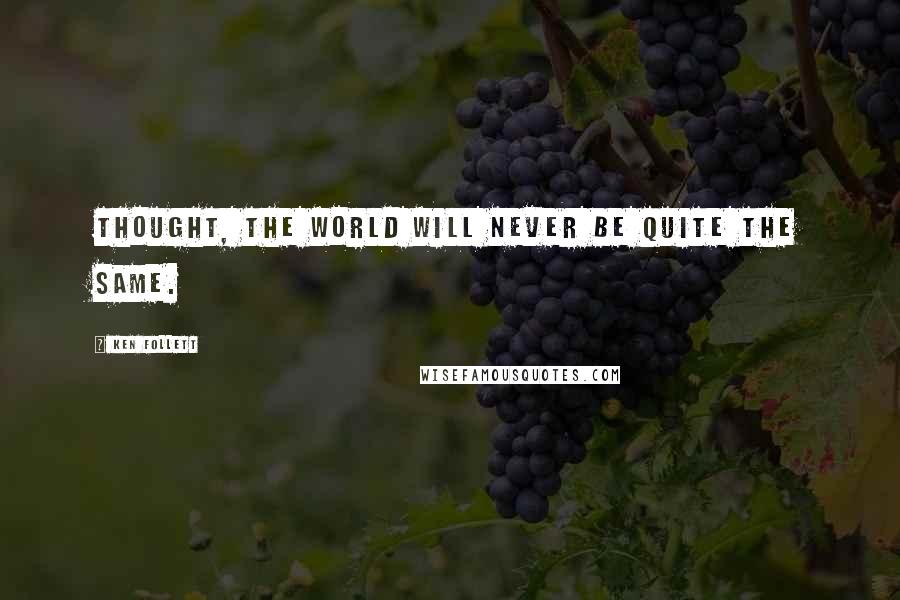 Ken Follett Quotes: thought, the world will never be quite the same.