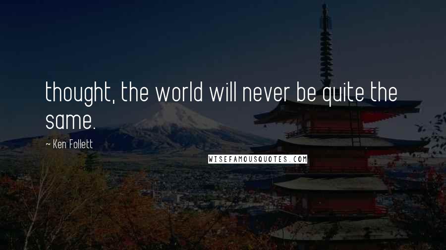 Ken Follett Quotes: thought, the world will never be quite the same.