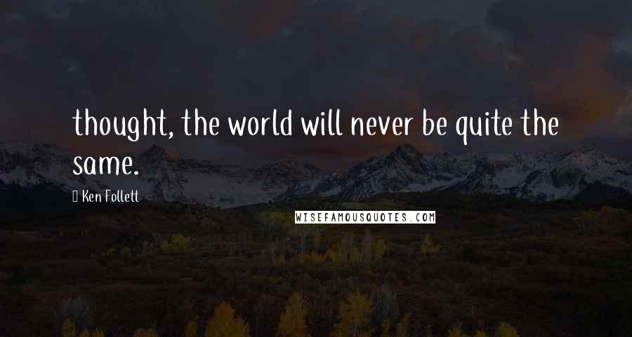 Ken Follett Quotes: thought, the world will never be quite the same.