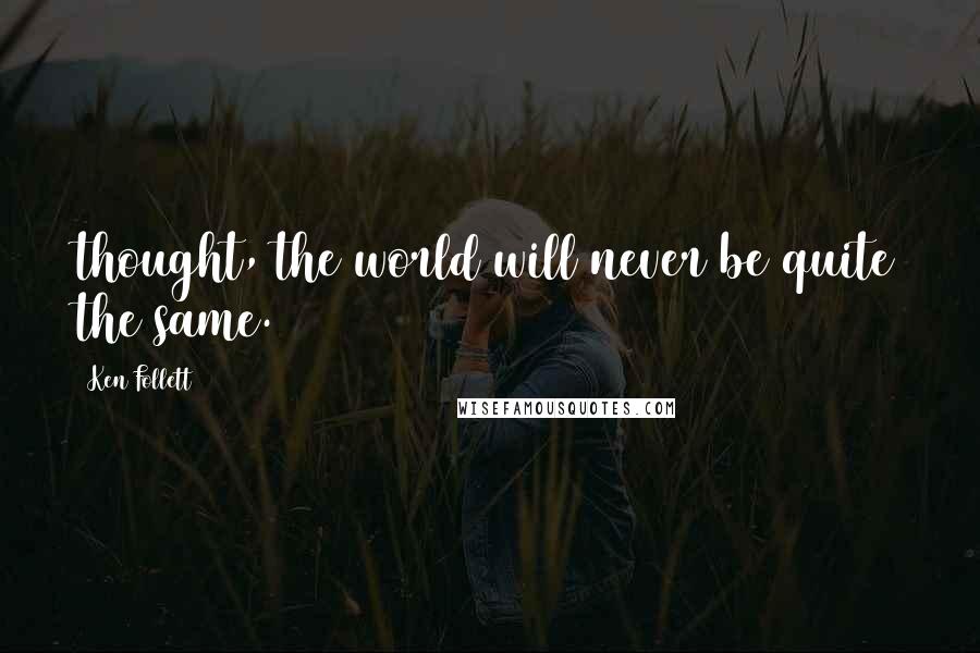 Ken Follett Quotes: thought, the world will never be quite the same.
