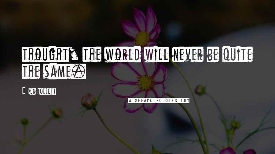 Ken Follett Quotes: thought, the world will never be quite the same.