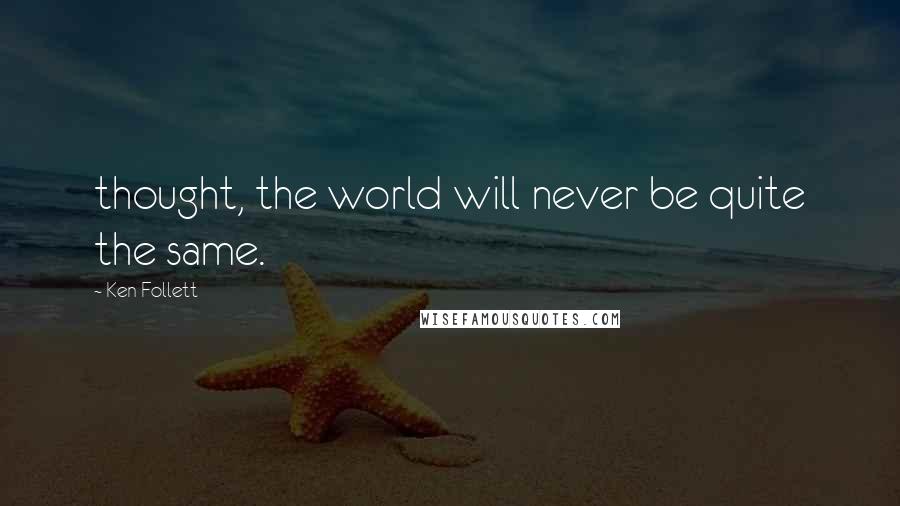Ken Follett Quotes: thought, the world will never be quite the same.