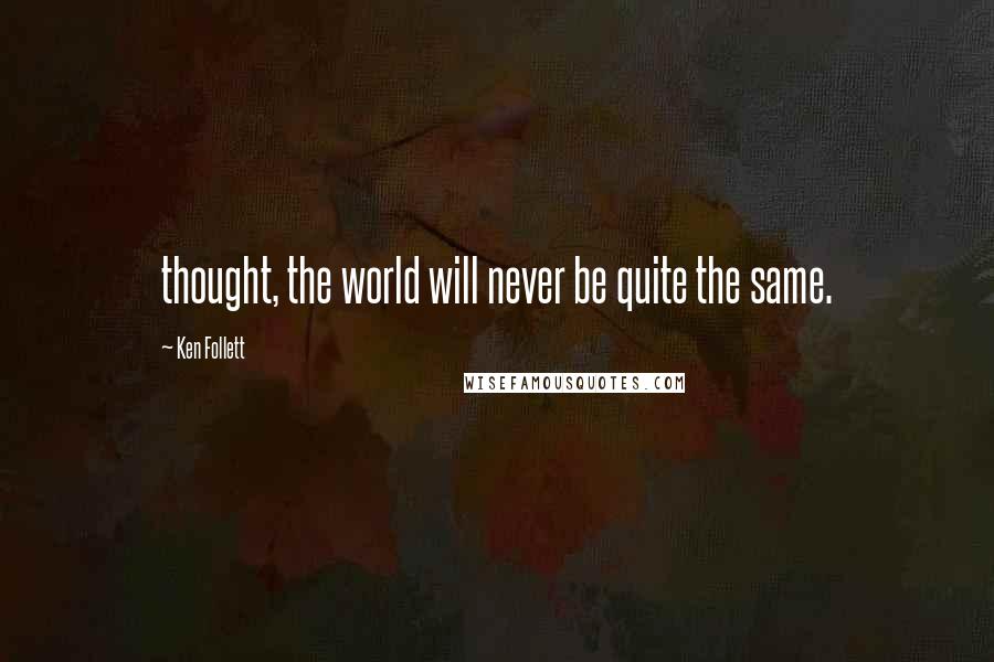 Ken Follett Quotes: thought, the world will never be quite the same.