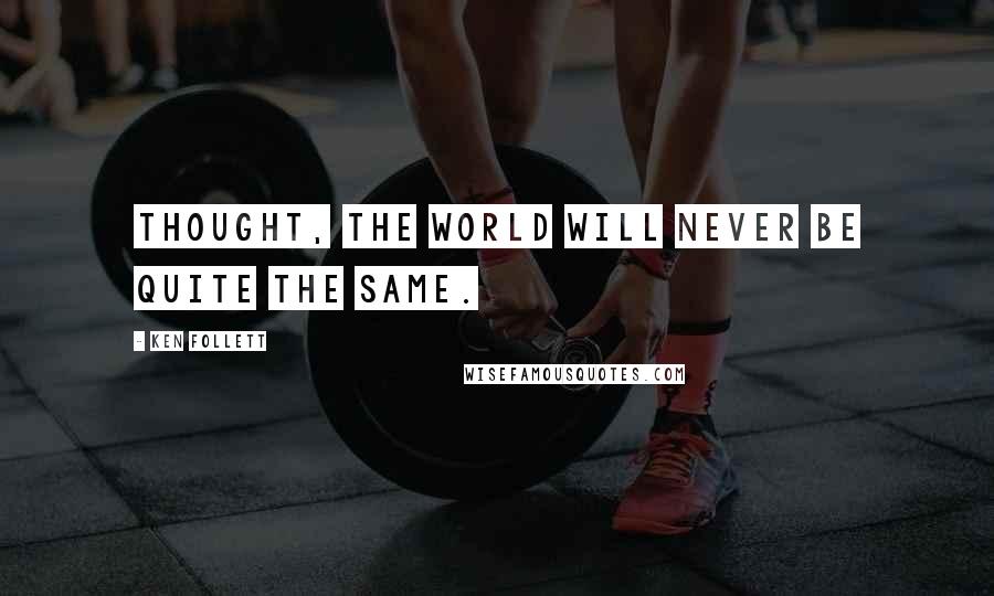 Ken Follett Quotes: thought, the world will never be quite the same.