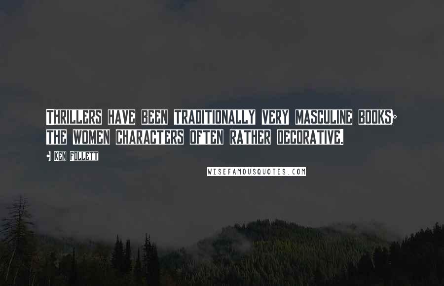 Ken Follett Quotes: Thrillers have been traditionally very masculine books; the women characters often rather decorative.