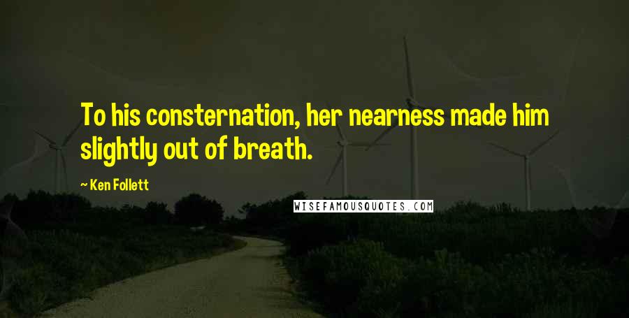 Ken Follett Quotes: To his consternation, her nearness made him slightly out of breath.