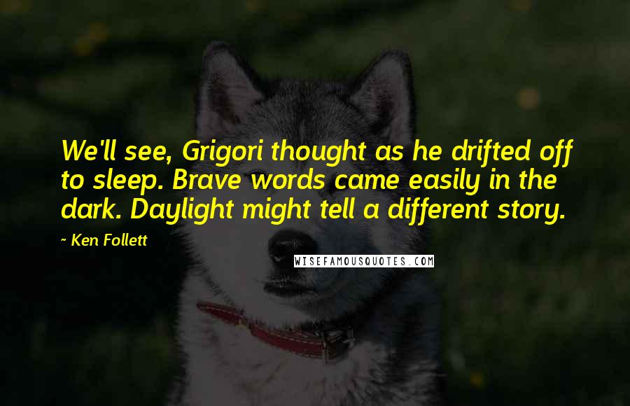 Ken Follett Quotes: We'll see, Grigori thought as he drifted off to sleep. Brave words came easily in the dark. Daylight might tell a different story.