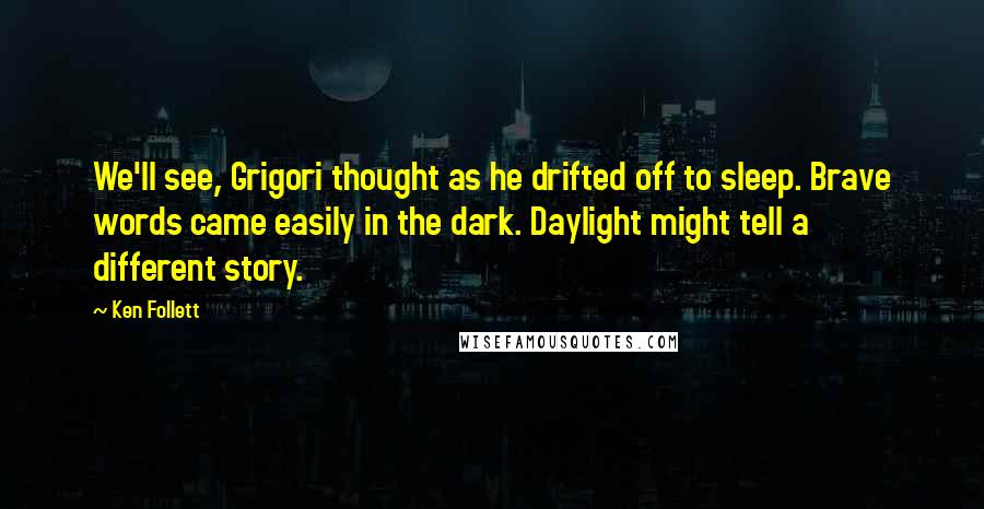 Ken Follett Quotes: We'll see, Grigori thought as he drifted off to sleep. Brave words came easily in the dark. Daylight might tell a different story.