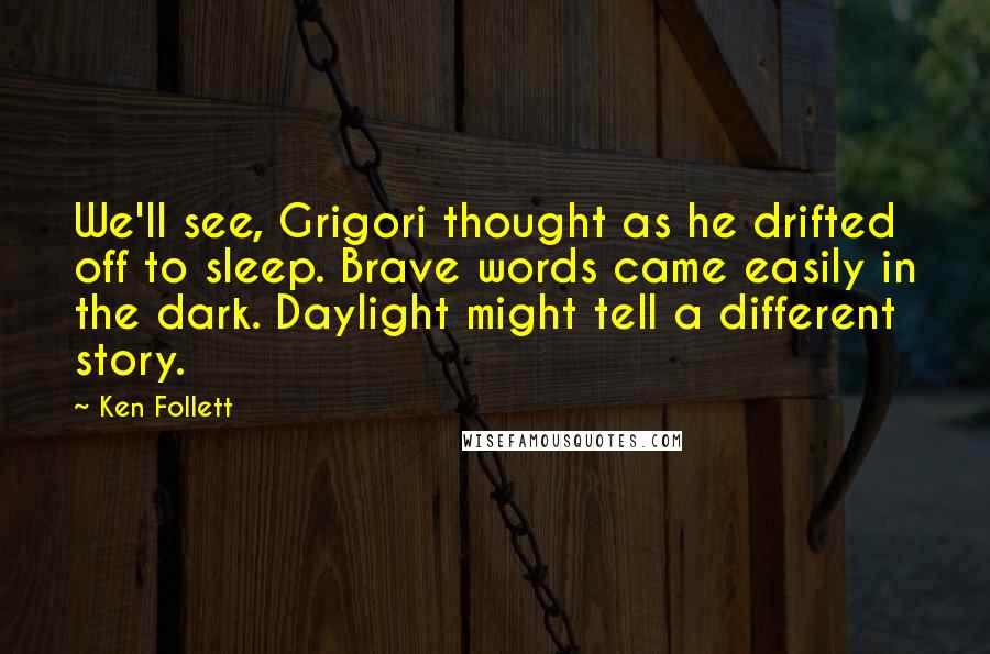 Ken Follett Quotes: We'll see, Grigori thought as he drifted off to sleep. Brave words came easily in the dark. Daylight might tell a different story.