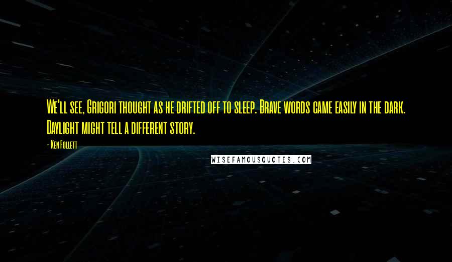 Ken Follett Quotes: We'll see, Grigori thought as he drifted off to sleep. Brave words came easily in the dark. Daylight might tell a different story.