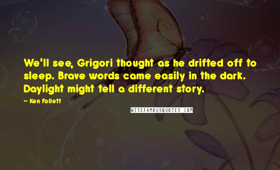 Ken Follett Quotes: We'll see, Grigori thought as he drifted off to sleep. Brave words came easily in the dark. Daylight might tell a different story.