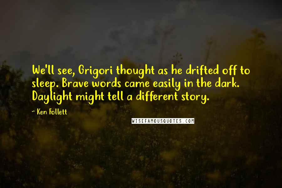 Ken Follett Quotes: We'll see, Grigori thought as he drifted off to sleep. Brave words came easily in the dark. Daylight might tell a different story.