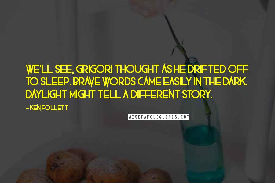 Ken Follett Quotes: We'll see, Grigori thought as he drifted off to sleep. Brave words came easily in the dark. Daylight might tell a different story.