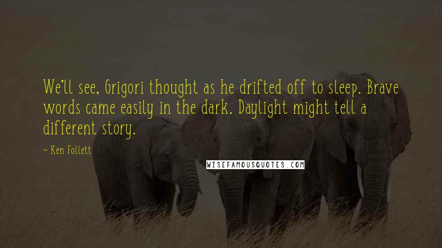 Ken Follett Quotes: We'll see, Grigori thought as he drifted off to sleep. Brave words came easily in the dark. Daylight might tell a different story.