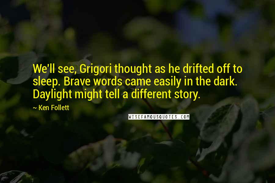 Ken Follett Quotes: We'll see, Grigori thought as he drifted off to sleep. Brave words came easily in the dark. Daylight might tell a different story.