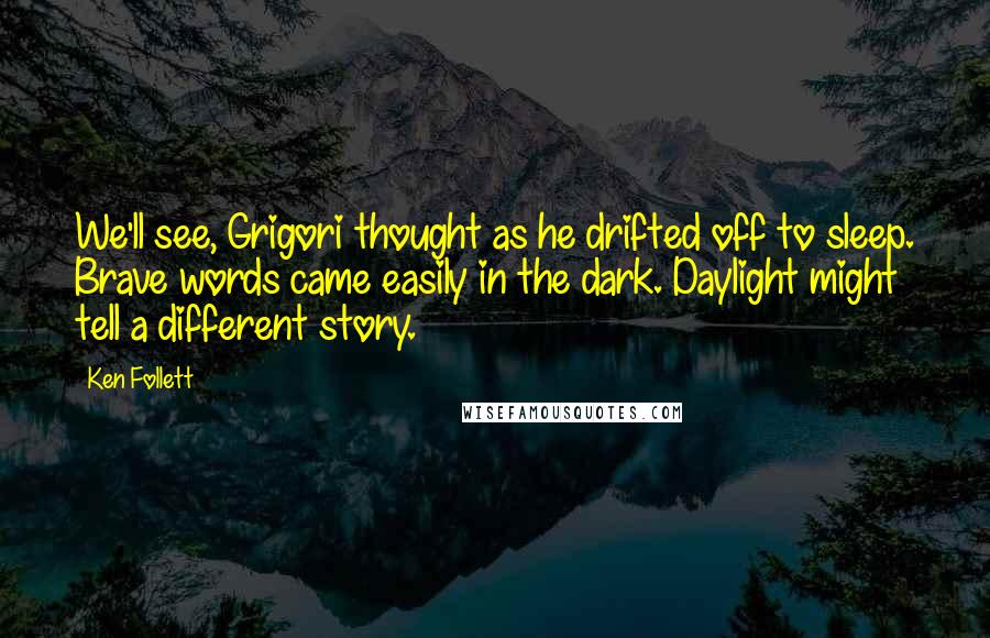 Ken Follett Quotes: We'll see, Grigori thought as he drifted off to sleep. Brave words came easily in the dark. Daylight might tell a different story.