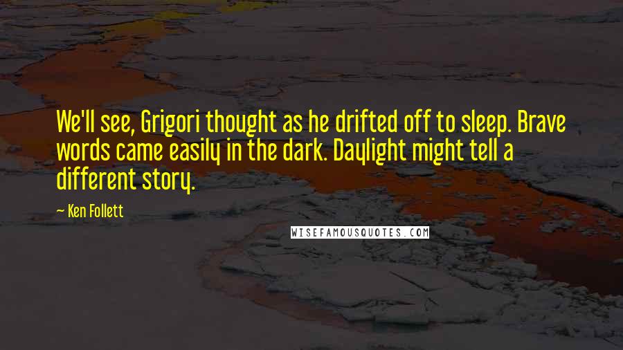 Ken Follett Quotes: We'll see, Grigori thought as he drifted off to sleep. Brave words came easily in the dark. Daylight might tell a different story.