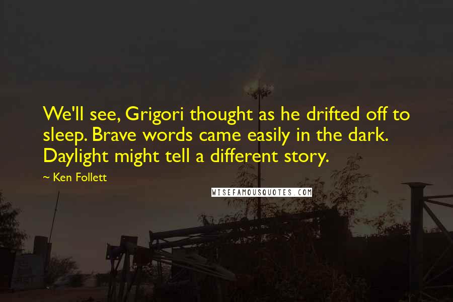 Ken Follett Quotes: We'll see, Grigori thought as he drifted off to sleep. Brave words came easily in the dark. Daylight might tell a different story.