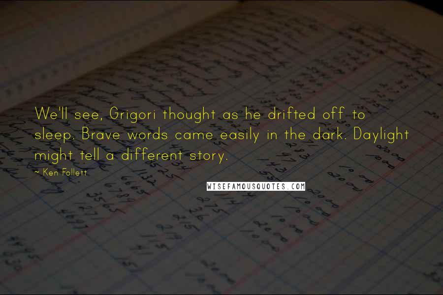 Ken Follett Quotes: We'll see, Grigori thought as he drifted off to sleep. Brave words came easily in the dark. Daylight might tell a different story.