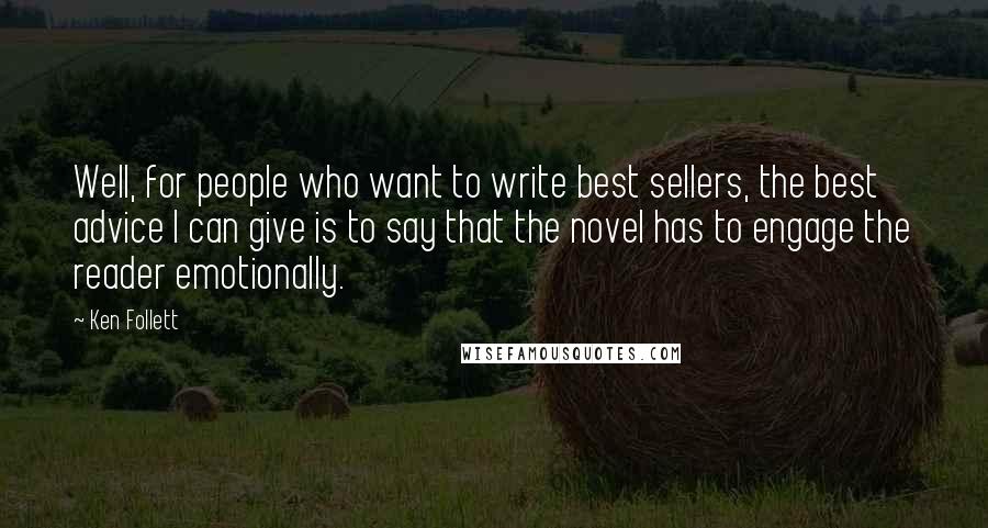 Ken Follett Quotes: Well, for people who want to write best sellers, the best advice I can give is to say that the novel has to engage the reader emotionally.