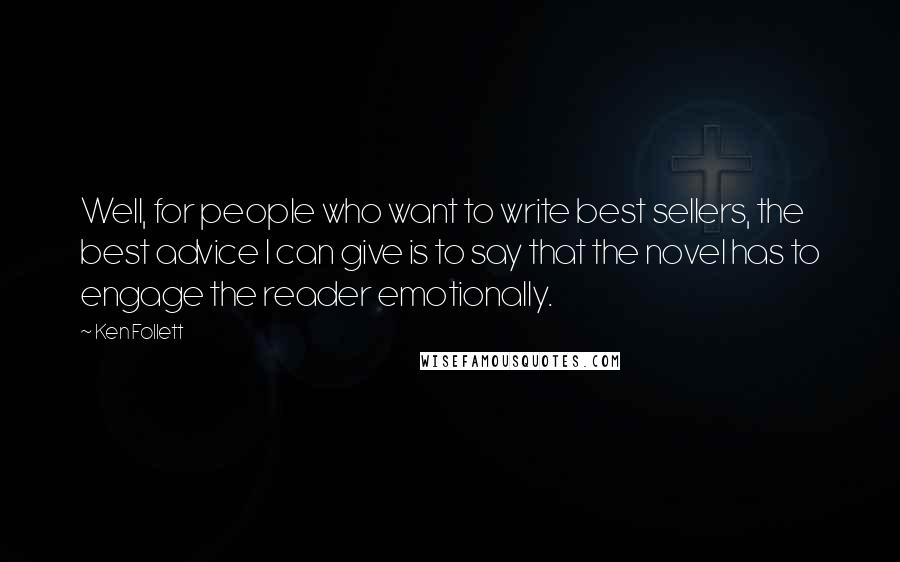 Ken Follett Quotes: Well, for people who want to write best sellers, the best advice I can give is to say that the novel has to engage the reader emotionally.