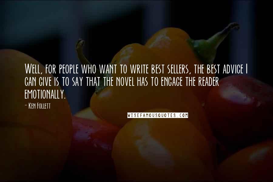 Ken Follett Quotes: Well, for people who want to write best sellers, the best advice I can give is to say that the novel has to engage the reader emotionally.