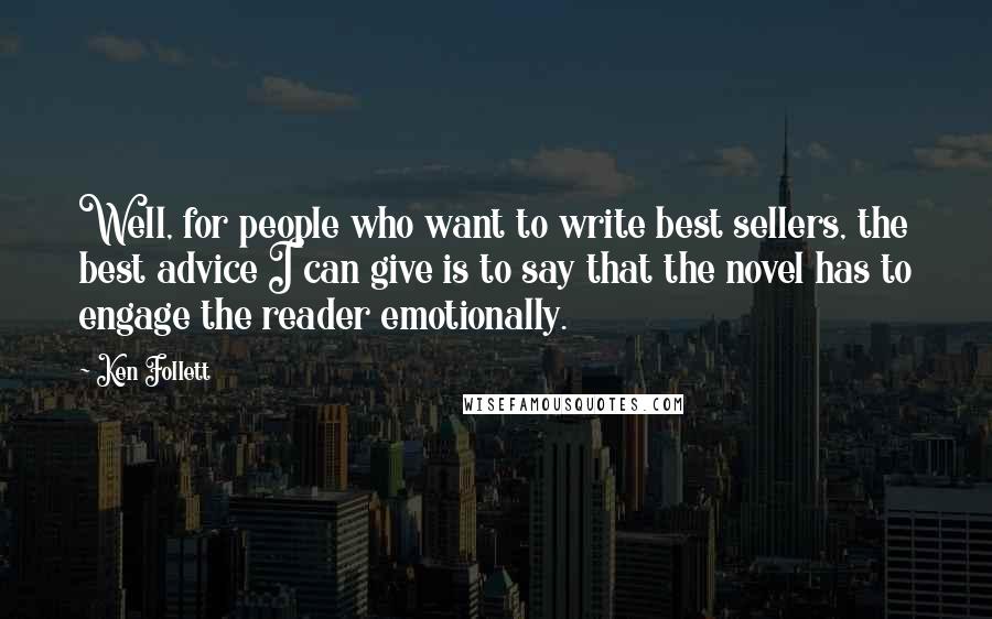 Ken Follett Quotes: Well, for people who want to write best sellers, the best advice I can give is to say that the novel has to engage the reader emotionally.