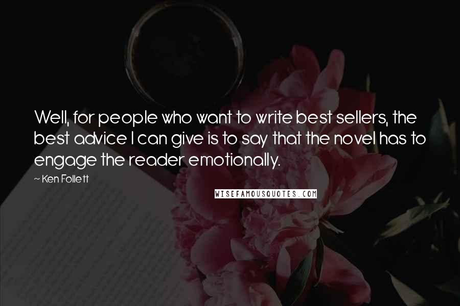 Ken Follett Quotes: Well, for people who want to write best sellers, the best advice I can give is to say that the novel has to engage the reader emotionally.