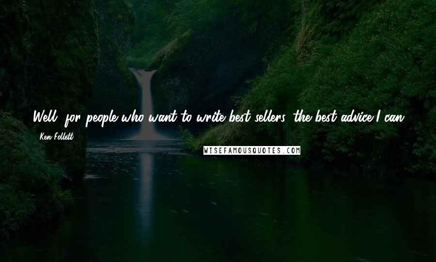 Ken Follett Quotes: Well, for people who want to write best sellers, the best advice I can give is to say that the novel has to engage the reader emotionally.