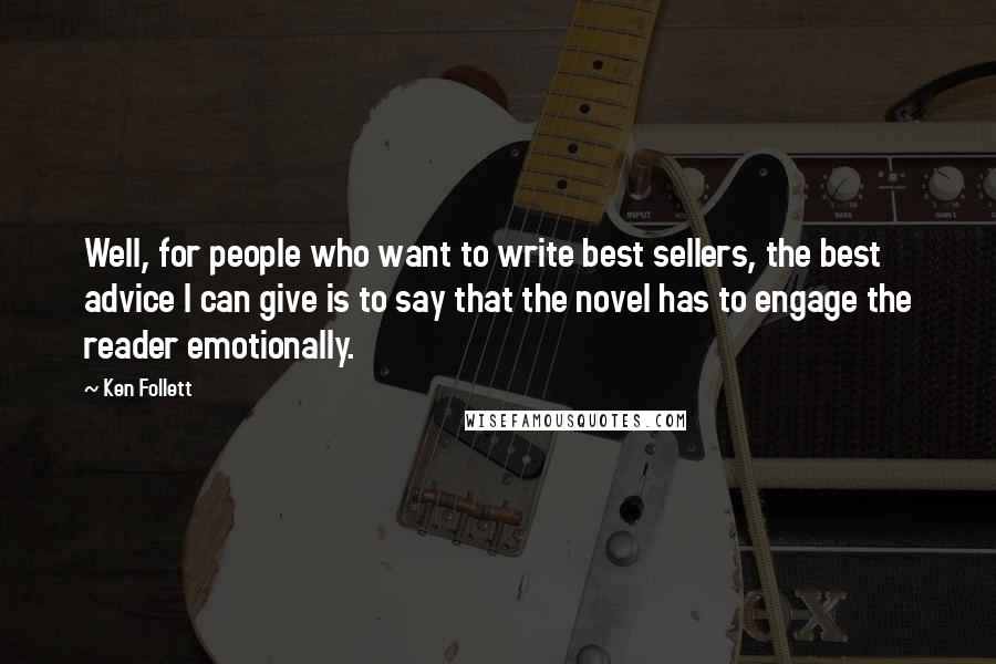 Ken Follett Quotes: Well, for people who want to write best sellers, the best advice I can give is to say that the novel has to engage the reader emotionally.