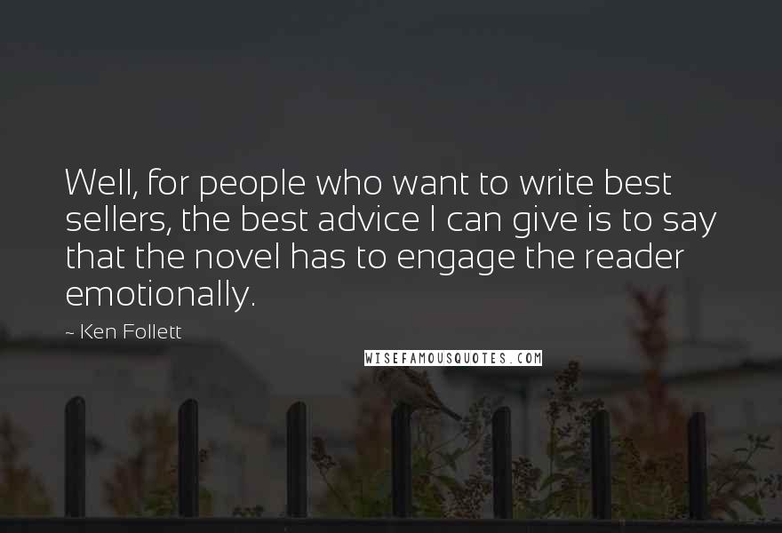 Ken Follett Quotes: Well, for people who want to write best sellers, the best advice I can give is to say that the novel has to engage the reader emotionally.