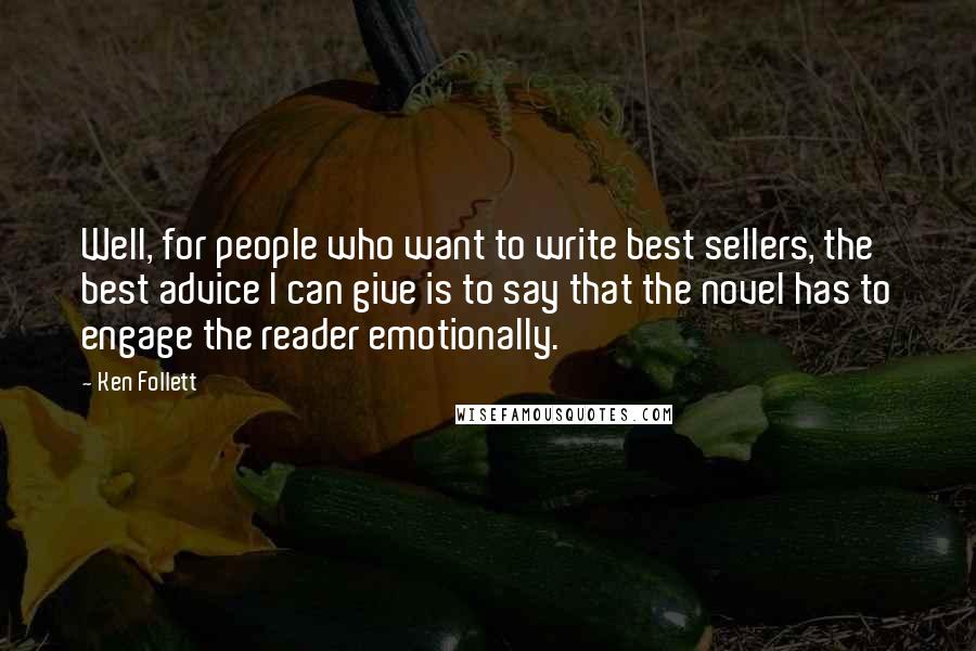 Ken Follett Quotes: Well, for people who want to write best sellers, the best advice I can give is to say that the novel has to engage the reader emotionally.