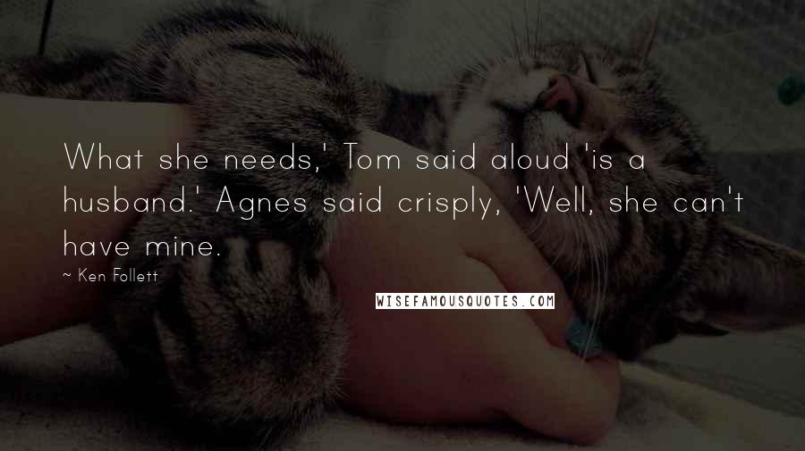 Ken Follett Quotes: What she needs,' Tom said aloud 'is a husband.' Agnes said crisply, 'Well, she can't have mine.