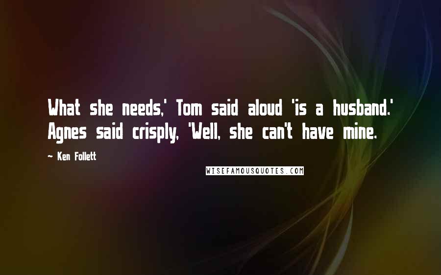 Ken Follett Quotes: What she needs,' Tom said aloud 'is a husband.' Agnes said crisply, 'Well, she can't have mine.